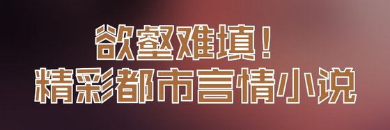 慾壑難填！精彩都市言情小說